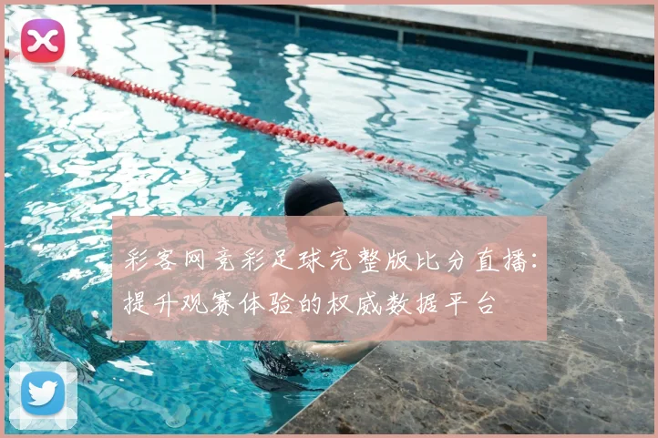 彩客网竞彩足球完整版比分直播：提升观赛体验的权威数据平台
