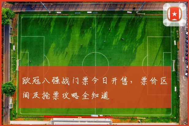 欧冠八强战门票今日开售，票价区间及抢票攻略全知道