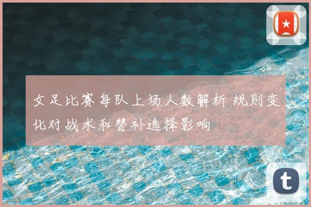 女足比赛每队上场人数解析 规则变化对战术和替补选择影响