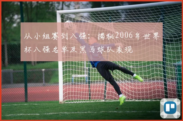 从小组赛到八强:揭秘2006年世界杯八强名单及黑马球队表现