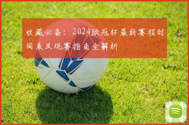 收藏必备:2024欧冠杯最新赛程时间表及观赛指南全解析