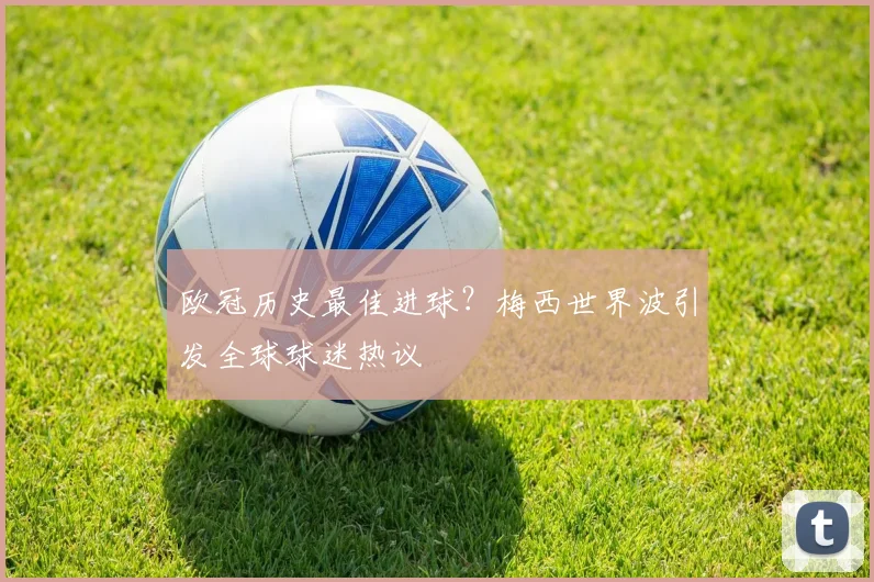 欧冠历史最佳进球？梅西世界波引发全球球迷热议