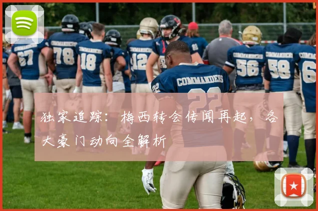 独家追踪：梅西转会传闻再起，各大豪门动向全解析