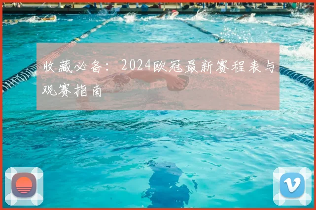 收藏必备：2024欧冠最新赛程表与观赛指南