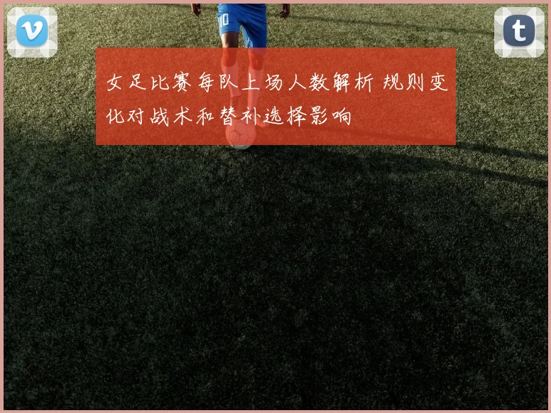 女足比赛每队上场人数解析 规则变化对战术和替补选择影响